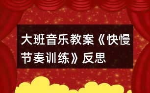 大班音樂教案《快慢節(jié)奏訓練》反思