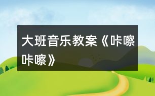 大班音樂教案《咔嚓咔嚓》