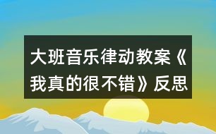 大班音樂(lè)律動(dòng)教案《我真的很不錯(cuò)》反思