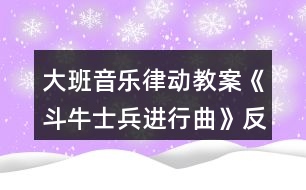 大班音樂律動教案《斗牛士兵進行曲》反思