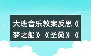 大班音樂(lè)教案反思《夢(mèng)之船》《圣?！贰端屦^》