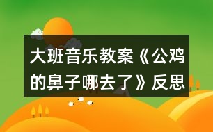 大班音樂教案《公雞的鼻子哪去了》反思