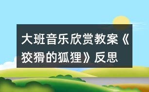 大班音樂欣賞教案《狡猾的狐貍》反思