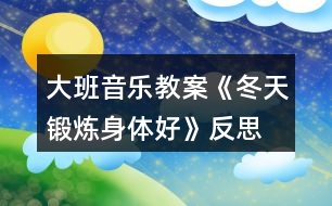 大班音樂(lè)教案《冬天鍛煉身體好》反思