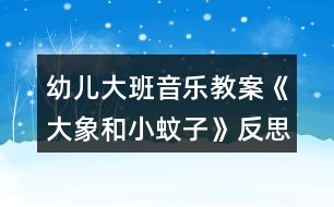 幼兒大班音樂(lè)教案《大象和小蚊子》反思