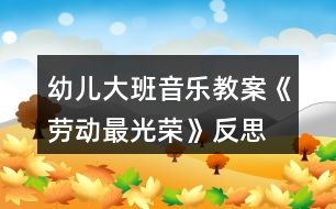 幼兒大班音樂教案《勞動最光榮》反思