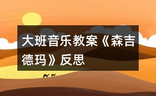 大班音樂教案《森吉德瑪》反思