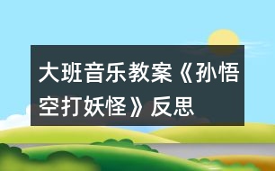 大班音樂(lè)教案《孫悟空打妖怪》反思