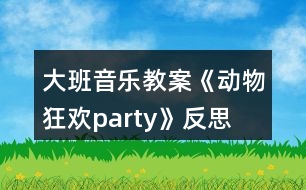 大班音樂教案《動(dòng)物狂歡party》反思