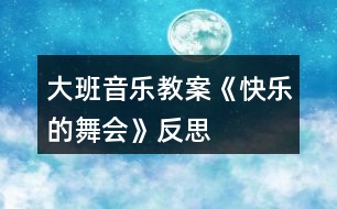 大班音樂(lè)教案《快樂(lè)的舞會(huì)》反思