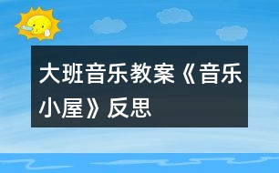 大班音樂(lè)教案《音樂(lè)小屋》反思