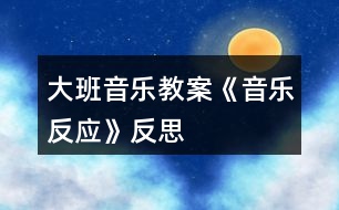 大班音樂教案《音樂反應》反思