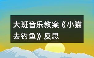 大班音樂(lè)教案《小貓去釣魚(yú)》反思