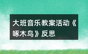 大班音樂教案活動《啄木鳥》反思