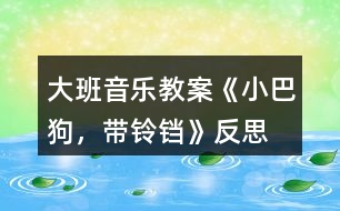 大班音樂(lè)教案《小巴狗，帶鈴鐺》反思