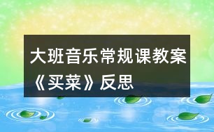 大班音樂(lè)常規(guī)課教案《買(mǎi)菜》反思