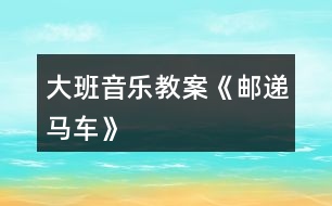 大班音樂(lè)教案《郵遞馬車》