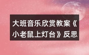 大班音樂(lè)欣賞教案《小老鼠上燈臺(tái)》反思