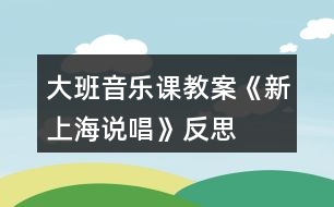 大班音樂(lè)課教案《新上海說(shuō)唱》反思