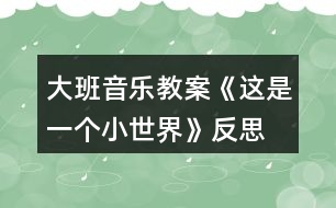 大班音樂教案《這是一個小世界》反思