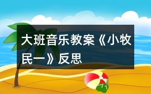 大班音樂(lè)教案《小牧民（一）》反思