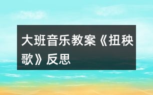 大班音樂(lè)教案《扭秧歌》反思