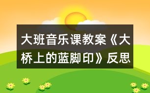 大班音樂課教案《大橋上的藍(lán)腳印》反思