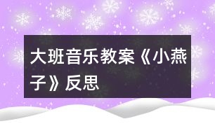 大班音樂教案《小燕子》反思