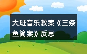 大班音樂教案《三條魚簡案》反思