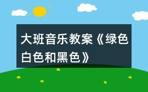 大班音樂教案《綠色、白色和黑色》