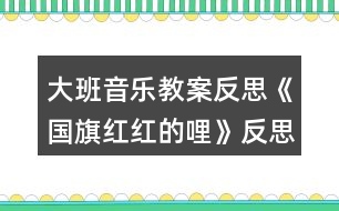 大班音樂教案反思《國旗紅紅的哩》反思