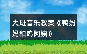 大班音樂(lè)教案《鴨媽媽和雞阿姨》