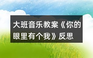 大班音樂(lè)教案《你的眼里有個(gè)我》反思