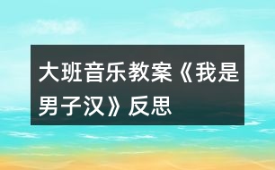 大班音樂教案《我是男子漢》反思