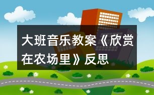 大班音樂教案《欣賞在農(nóng)場里》反思