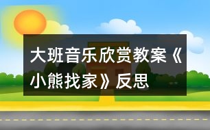 大班音樂欣賞教案《小熊找家》反思