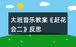 大班音樂(lè)教案《趕花會(huì)（二）》反思