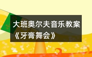 大班奧爾夫音樂教案《牙膏舞會》