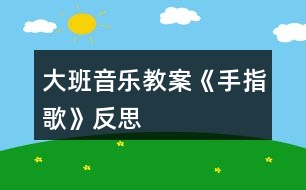 大班音樂(lè)教案《手指歌》反思