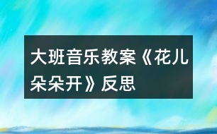 大班音樂(lè)教案《花兒朵朵開(kāi)》反思