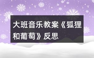 大班音樂教案《狐貍和葡萄》反思