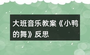 大班音樂教案《小鴨的舞》反思