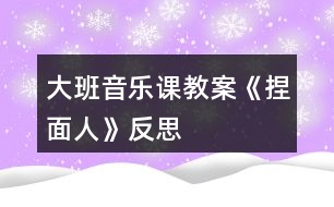 大班音樂課教案《捏面人》反思