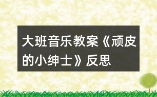 大班音樂教案《頑皮的小紳士》反思