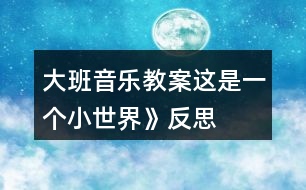 大班音樂(lè)教案這是一個(gè)小世界》反思