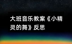 大班音樂教案《小精靈的舞》反思