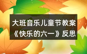 大班音樂兒童節(jié)教案《快樂的六一》反思