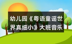 幼兒園《粵語(yǔ)童謠世界真細(xì)小》大班音樂(lè)教案