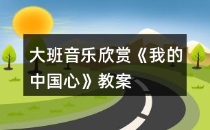 大班音樂欣賞《我的中國心》教案