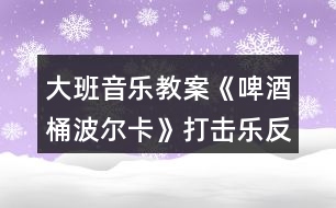 大班音樂(lè)教案《啤酒桶波爾卡》打擊樂(lè)反思